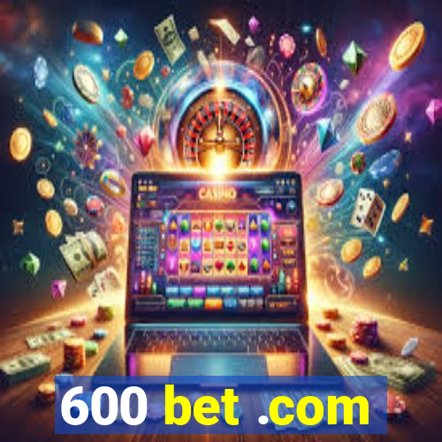 600 bet .com